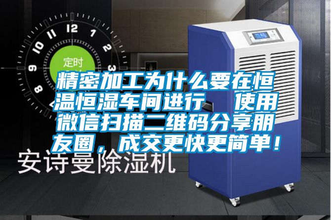 精密加工为什么要在恒温恒湿车间进行  使用微信扫描二维码分享朋友圈，成交更快更简单！