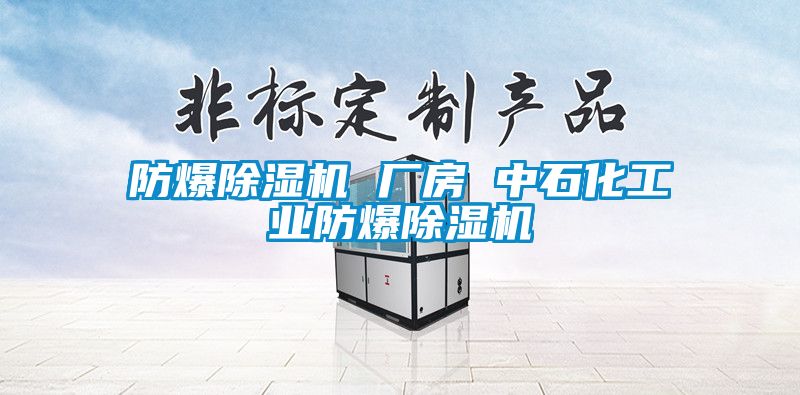 防爆除湿机 厂房 中石化工业防爆除湿机