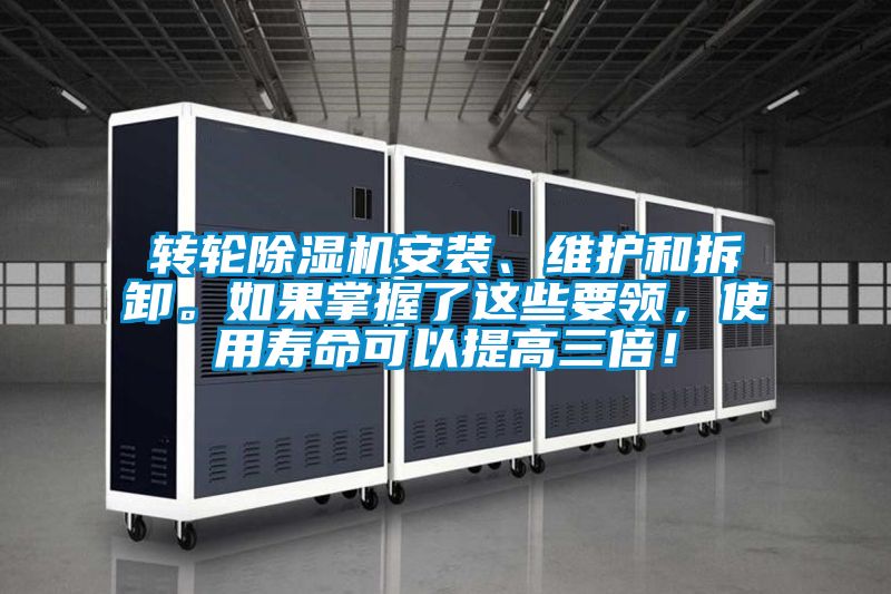 转轮除湿机安装、维护和拆卸。如果掌握了这些要领，使用寿命可以提高三倍！