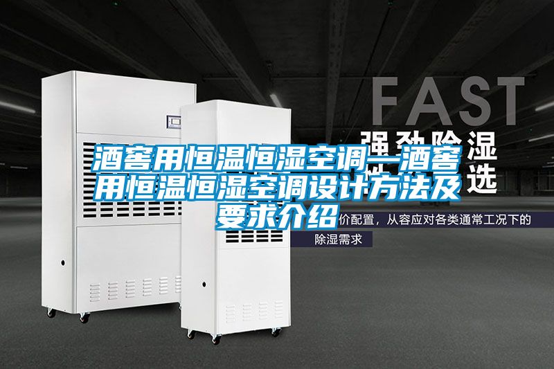 酒窖用恒温恒湿空调—酒窖用恒温恒湿空调设计方法及要求介绍