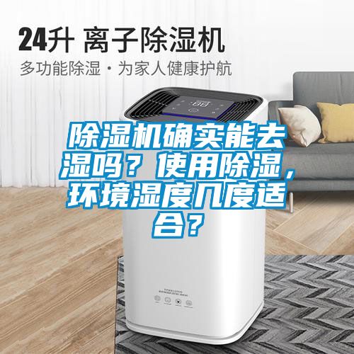 除湿机确实能去湿吗？使用除湿，环境湿度几度适合？