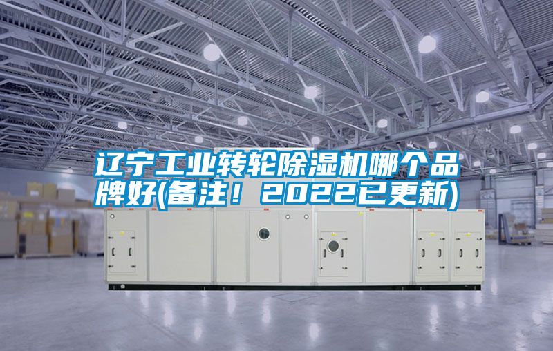 辽宁工业转轮除湿机哪个品牌好(备注！2022已更新)