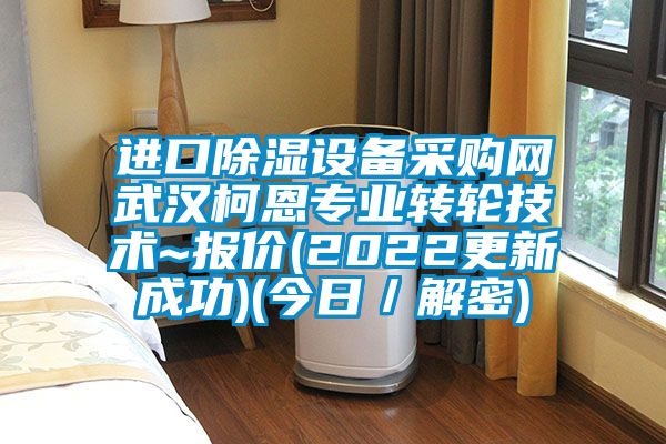 进口除湿设备采购网武汉柯恩专业转轮技术~报价(2022更新成功)(今日／解密)