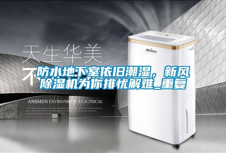 防水地下室依旧潮湿，新风除湿机为你排忧解难_重复