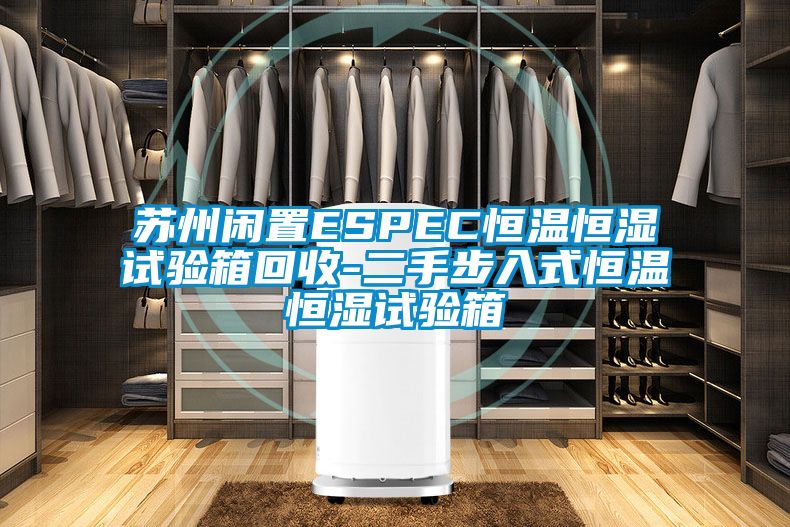苏州闲置ESPEC恒温恒湿试验箱回收-二手步入式恒温恒湿试验箱