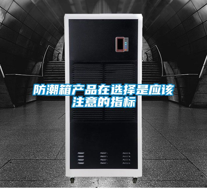 防潮箱产品在选择是应该注意的指标