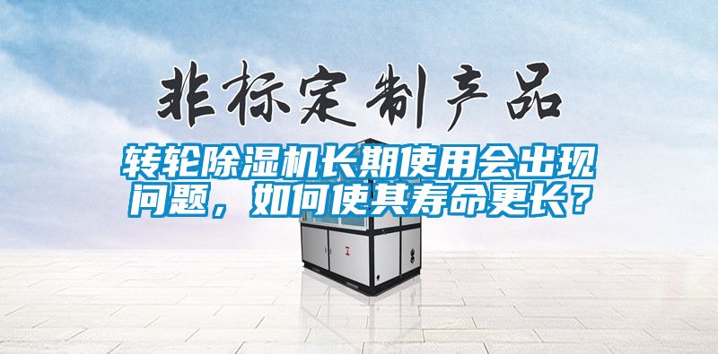 转轮除湿机长期使用会出现问题，如何使其寿命更长？
