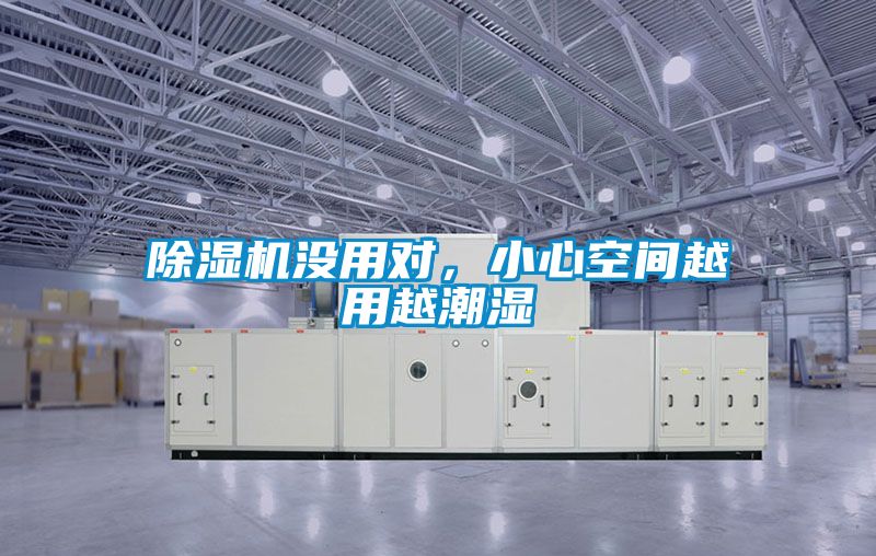 除湿机没用对，小心空间越用越潮湿