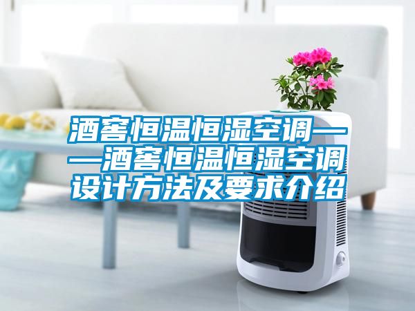 酒窖恒温恒湿空调——酒窖恒温恒湿空调设计方法及要求介绍