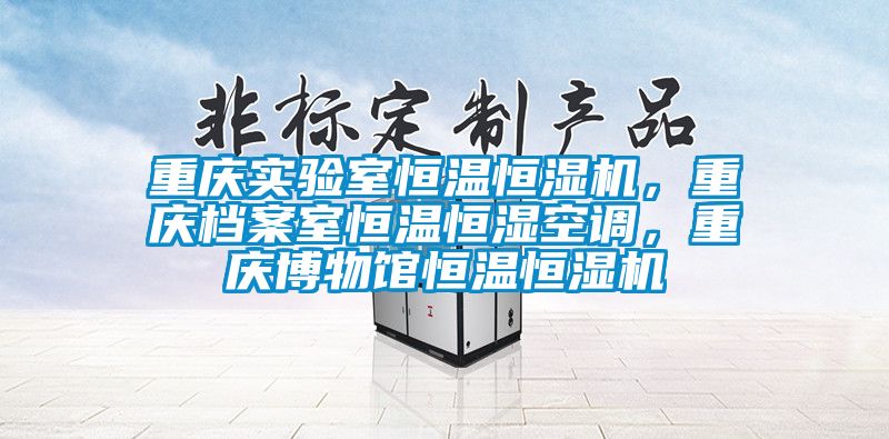 重庆实验室恒温恒湿机，重庆档案室恒温恒湿空调，重庆博物馆恒温恒湿机