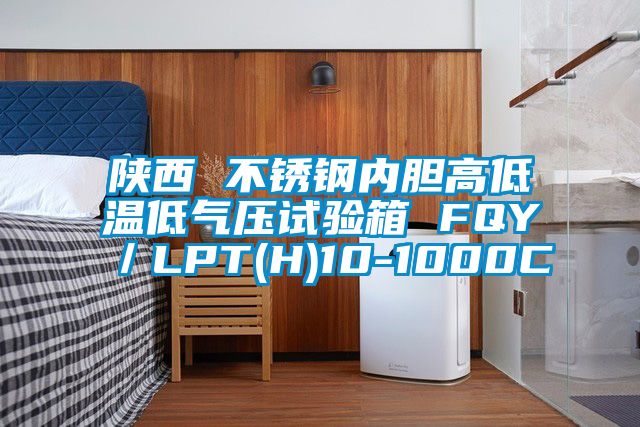 陕西 不锈钢内胆高低温低气压试验箱 FQY／LPT(H)10-1000C