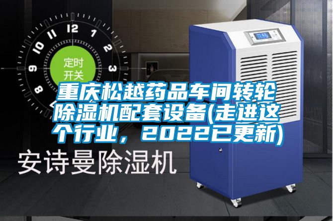 重庆松越药品车间转轮除湿机配套设备(走进这个行业，2022已更新)