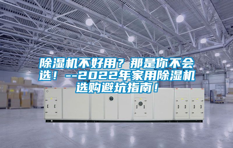 除湿机不好用？那是你不会选！--2022年家用除湿机选购避坑指南！