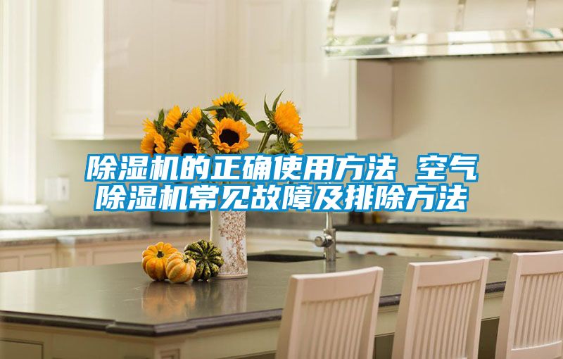 除湿机的正确使用方法 空气除湿机常见故障及排除方法