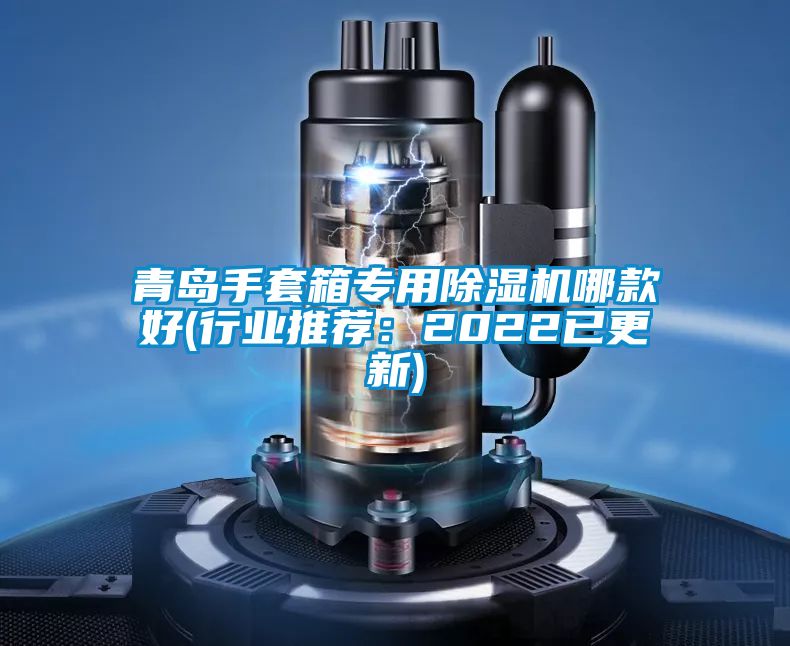 青岛手套箱专用除湿机哪款好(行业推荐：2022已更新)