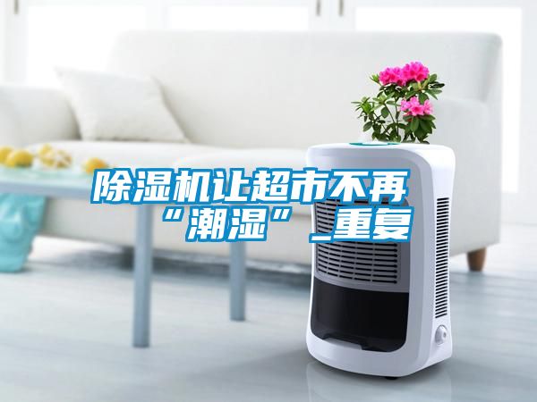 除湿机让超市不再“潮湿”_重复