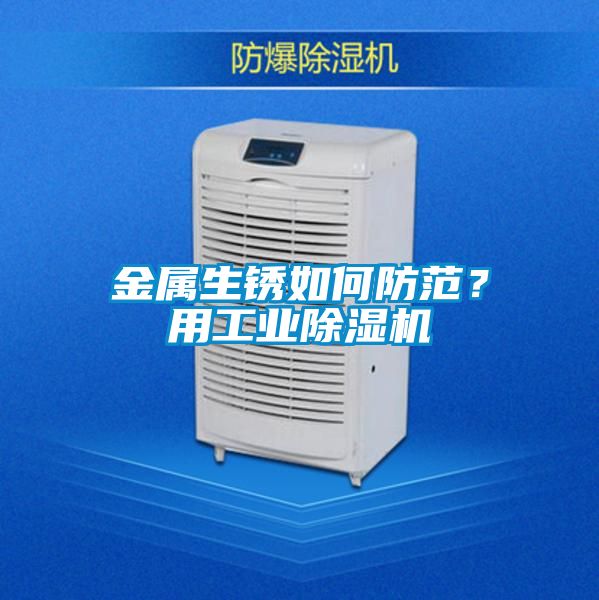 金属生锈如何防范？用工业除湿机