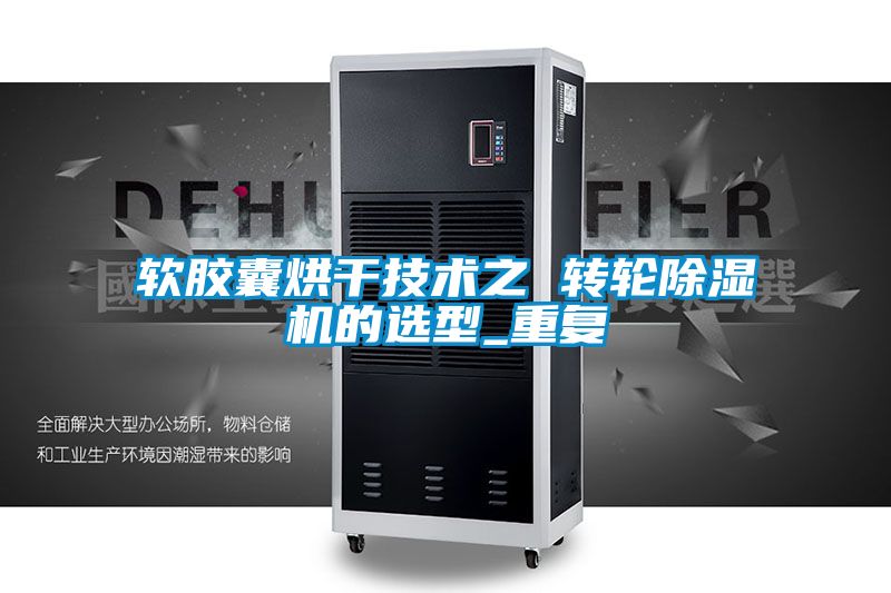 软胶囊烘干技术之 转轮除湿机的选型_重复