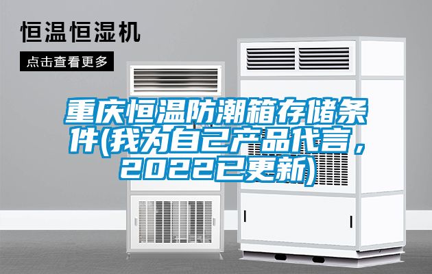 重庆恒温防潮箱存储条件(我为自己产品代言，2022已更新)