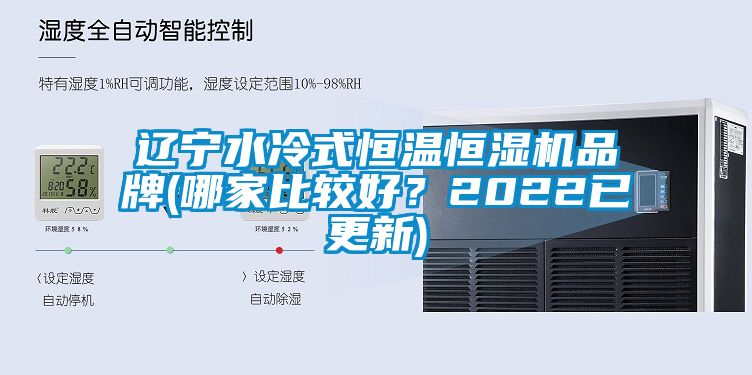 辽宁水冷式恒温恒湿机品牌(哪家比较好？2022已更新)