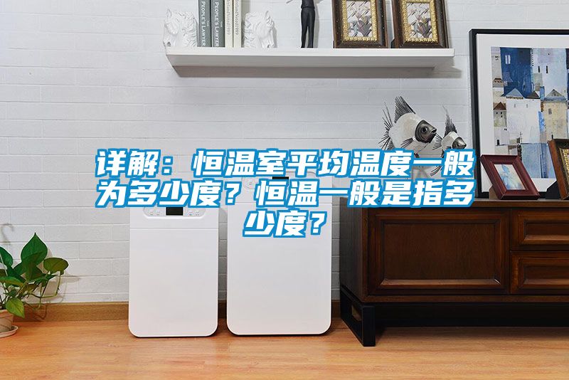 详解：恒温室平均温度一般为多少度？恒温一般是指多少度？