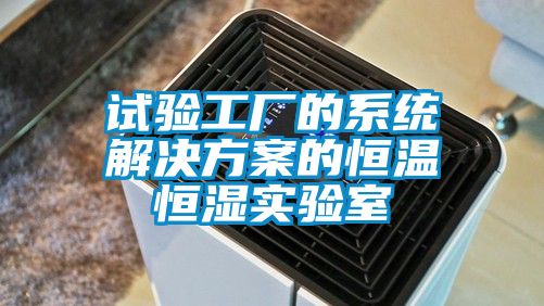 试验工厂的系统解决方案的恒温恒湿实验室
