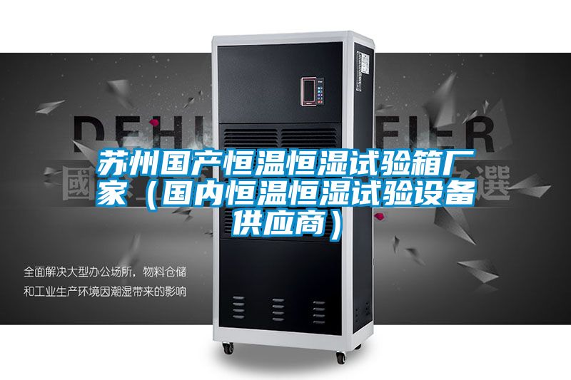 苏州国产恒温恒湿试验箱厂家（国内恒温恒湿试验设备供应商）