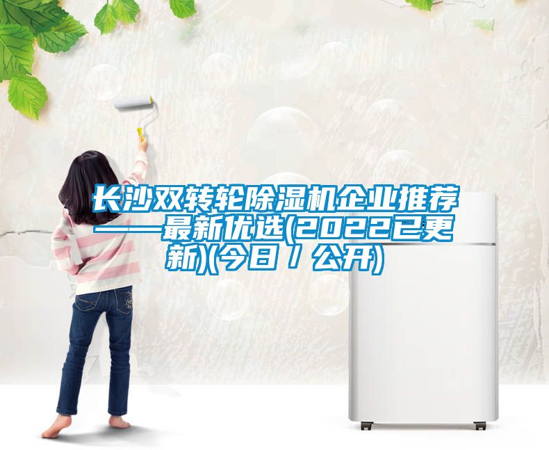 长沙双转轮除湿机企业推荐——最新优选(2022已更新)(今日／公开)