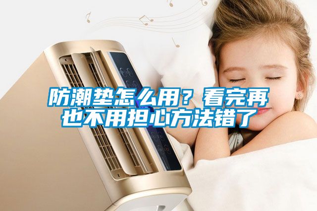 防潮垫怎么用？看完再也不用担心方法错了