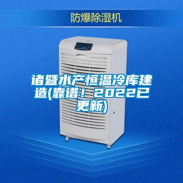 诸暨水产恒温冷库建造(靠谱！2022已更新)