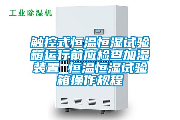 触控式恒温恒湿试验箱运行前应检查加湿装置 恒温恒湿试验箱操作规程