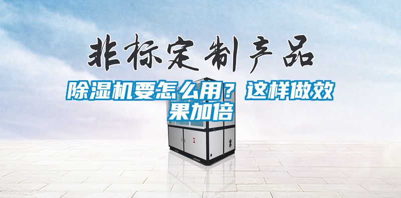 除湿机要怎么用？这样做效果加倍