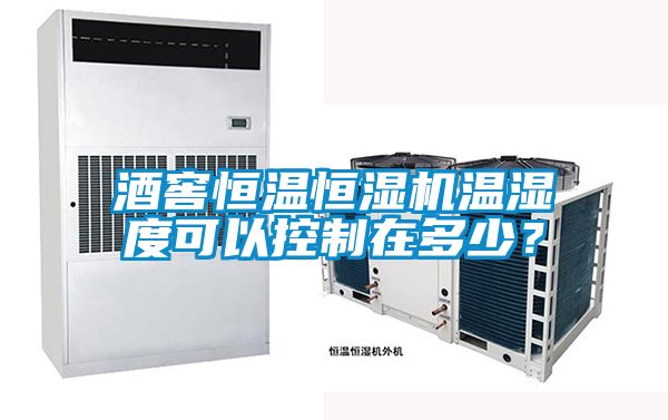 酒窖恒温恒湿机温湿度可以控制在多少？