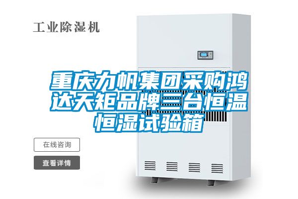 重庆力帆集团采购鸿达天矩品牌三台恒温恒湿试验箱