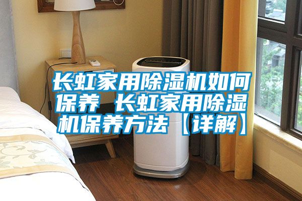 长虹家用除湿机如何保养 长虹家用除湿机保养方法【详解】