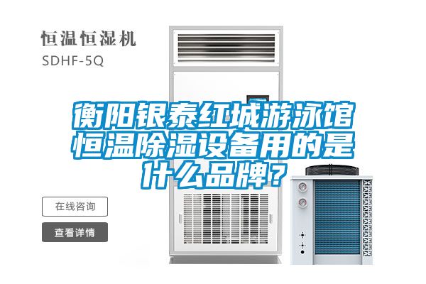 衡阳银泰红城游泳馆恒温除湿设备用的是什么品牌？