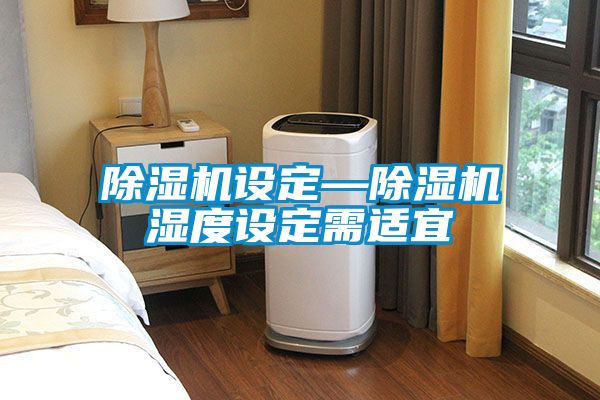 除湿机设定—除湿机湿度设定需适宜