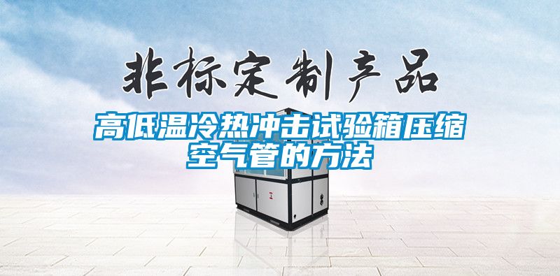 高低温冷热冲击试验箱压缩空气管的方法