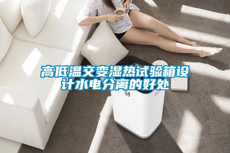 高低温交变湿热试验箱设计水电分离的好处