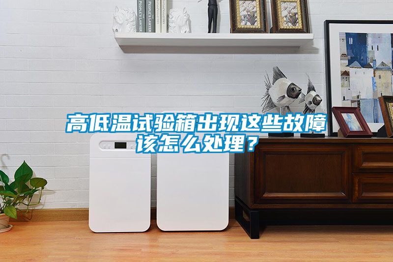 高低温试验箱出现这些故障该怎么处理？