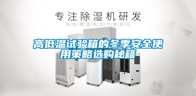 高低温试验箱的冬季安全使用策略选购秘籍