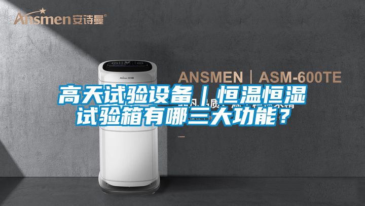 高天试验设备｜恒温恒湿试验箱有哪三大功能？