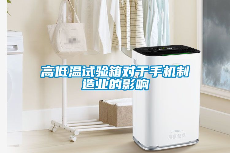 高低温试验箱对于手机制造业的影响