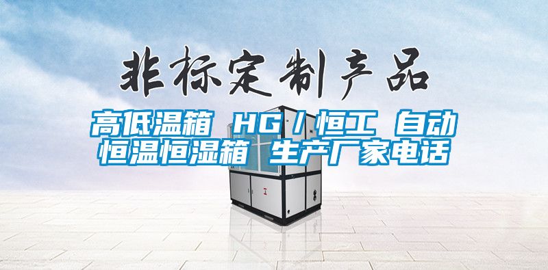 高低温箱 HG／恒工 自动恒温恒湿箱 生产厂家电话