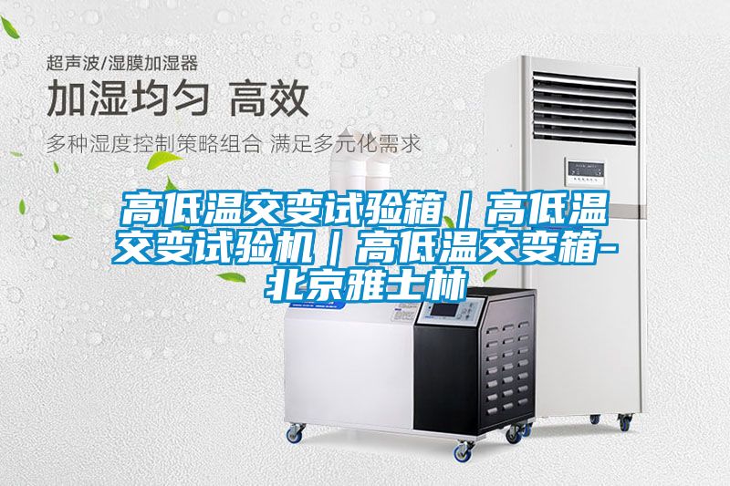 高低温交变试验箱｜高低温交变试验机｜高低温交变箱-北京雅士林