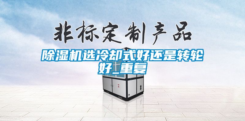 除湿机选冷却式好还是转轮好_重复