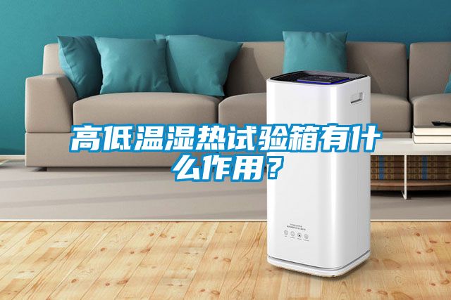 高低温湿热试验箱有什么作用？